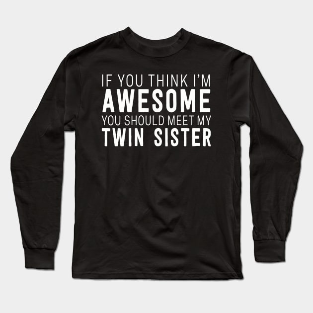 Funny if you think i'm awesome you should meet my twin sister Long Sleeve T-Shirt by Dealphy